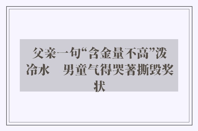 父亲一句“含金量不高”泼冷水　男童气得哭著撕毁奖状