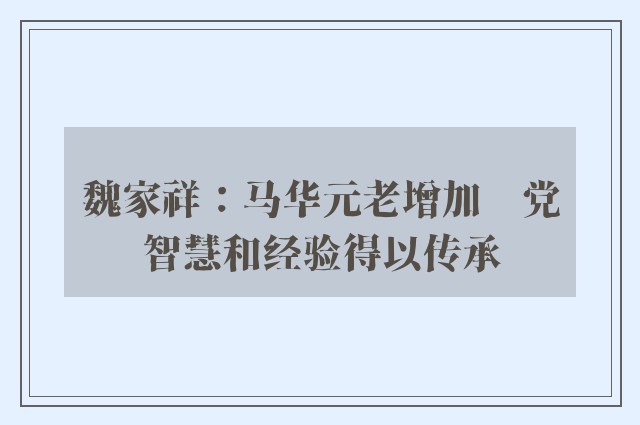 魏家祥：马华元老增加　党智慧和经验得以传承