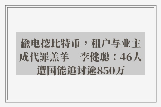 偷电挖比特币，租户与业主成代罪羔羊　李健聪：46人遭国能追讨逾850万