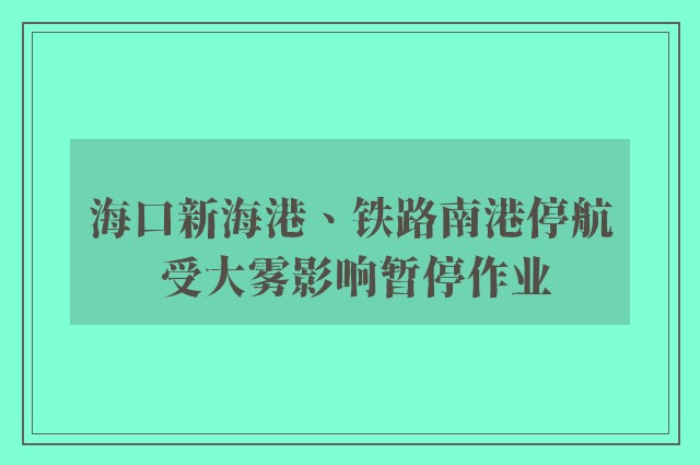 海口新海港、铁路南港停航 受大雾影响暂停作业