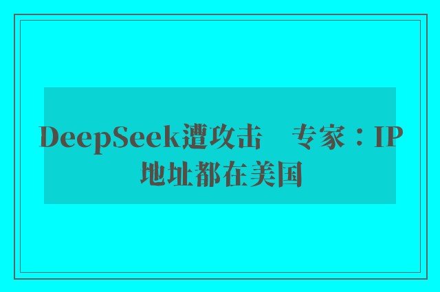 DeepSeek遭攻击　专家：IP地址都在美国