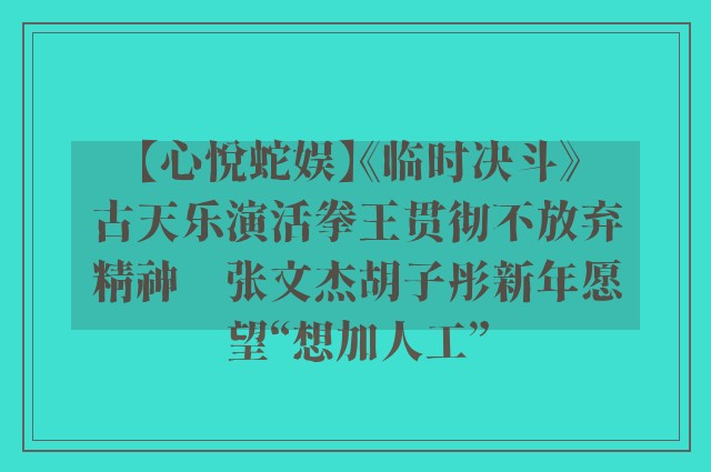 【心悦蛇娱】《临时决斗》古天乐演活拳王贯彻不放弃精神　张文杰胡子彤新年愿望“想加人工”