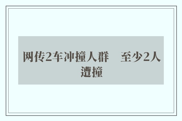 网传2车冲撞人群　至少2人遭撞