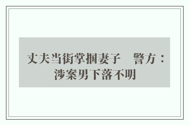 丈夫当街掌掴妻子　警方：涉案男下落不明