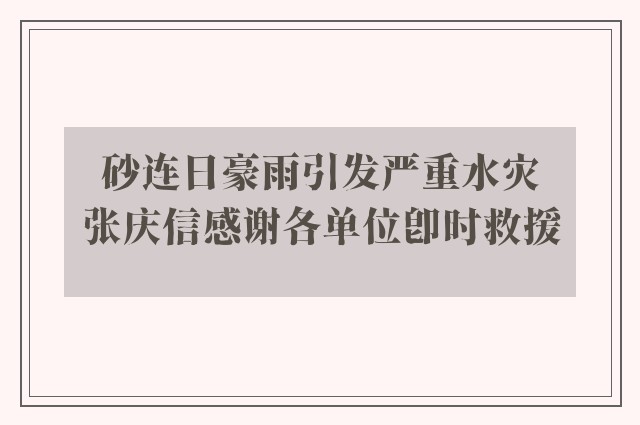 砂连日豪雨引发严重水灾　张庆信感谢各单位即时救援