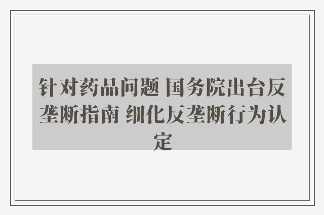 针对药品问题 国务院出台反垄断指南 细化反垄断行为认定