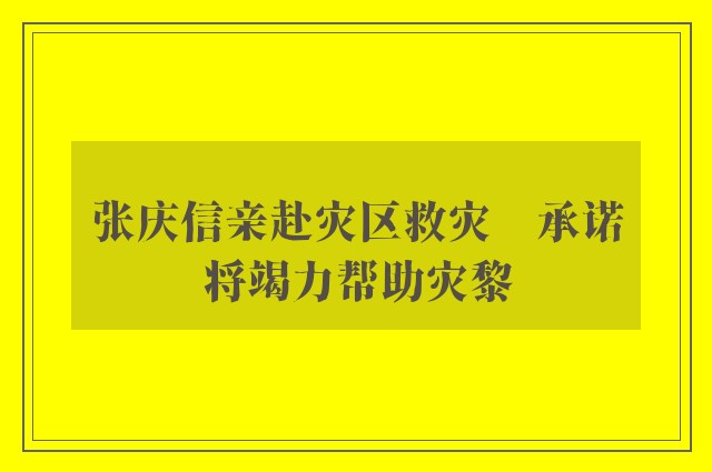 张庆信亲赴灾区救灾　承诺将竭力帮助灾黎