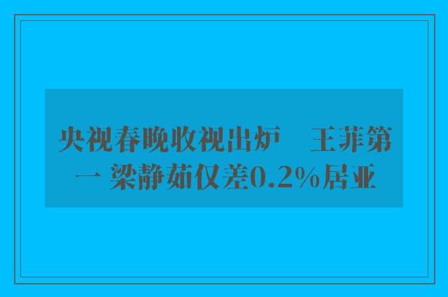 央视春晚收视出炉　王菲第一 梁静茹仅差0.2%居亚