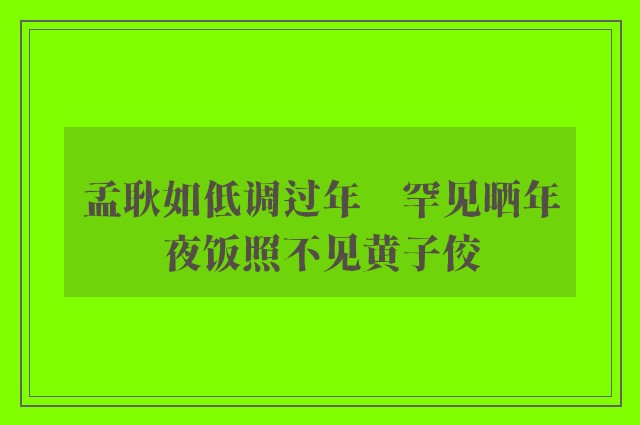 孟耿如低调过年　罕见晒年夜饭照不见黄子佼