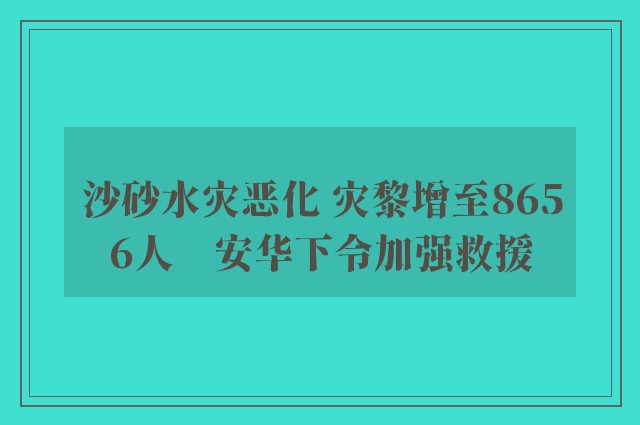 沙砂水灾恶化 灾黎增至8656人　安华下令加强救援