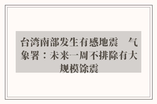 台湾南部发生有感地震　气象署：未来一周不排除有大规模馀震