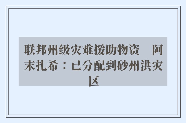 联邦州级灾难援助物资　阿末扎希：已分配到砂州洪灾区