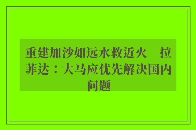 重建加沙如远水救近火　拉菲达：大马应优先解决国内问题