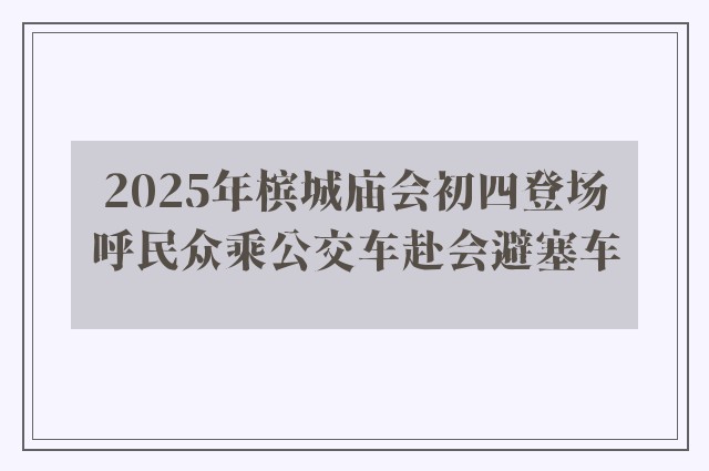 2025年槟城庙会初四登场　呼民众乘公交车赴会避塞车