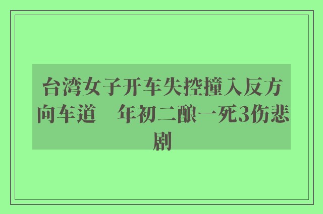 台湾女子开车失控撞入反方向车道　年初二酿一死3伤悲剧