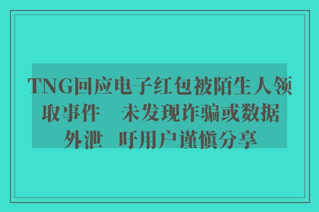 TNG回应电子红包被陌生人领取事件　未发现诈骗或数据外泄   吁用户谨慎分享