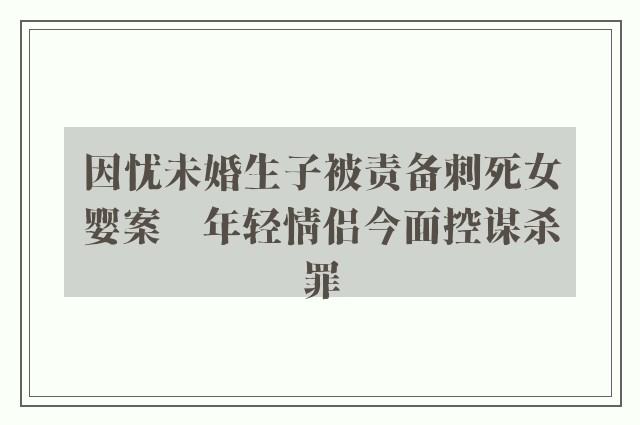 因忧未婚生子被责备刺死女婴案　年轻情侣今面控谋杀罪