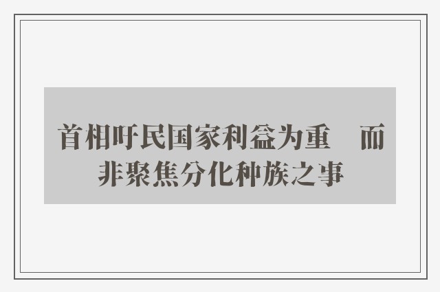 首相吁民国家利益为重　而非聚焦分化种族之事