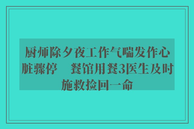 厨师除夕夜工作气喘发作心脏骤停　餐馆用餐3医生及时施救捡回一命