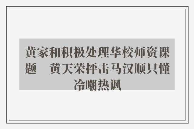 黄家和积极处理华校师资课题　黄天荣抨击马汉顺只懂冷嘲热讽