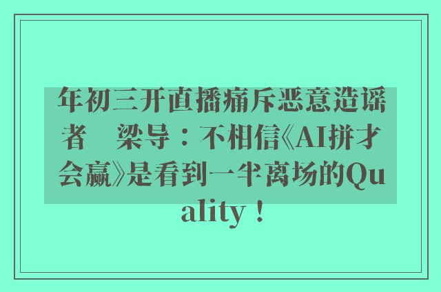 年初三开直播痛斥恶意造谣者　梁导：不相信《AI拼才会赢》是看到一半离场的Quality！