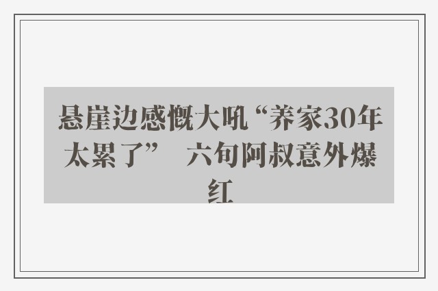 悬崖边感慨大吼 “养家30年太累了”　六旬阿叔意外爆红