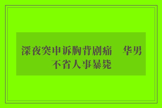 深夜突申诉胸背剧痛　华男不省人事暴毙