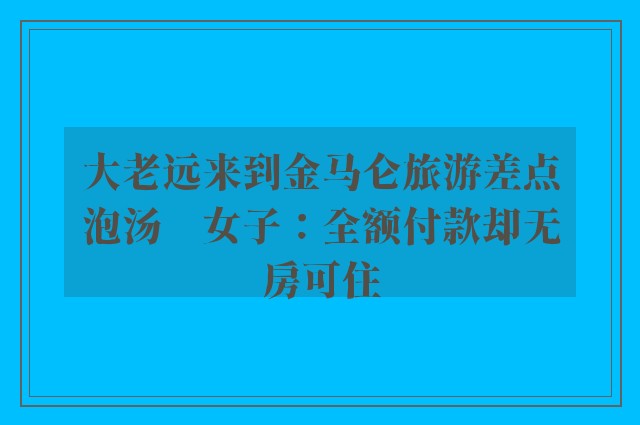 大老远来到金马仑旅游差点泡汤　女子：全额付款却无房可住