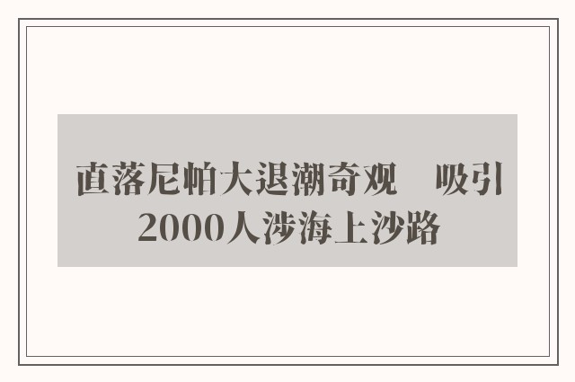 直落尼帕大退潮奇观　吸引2000人涉海上沙路