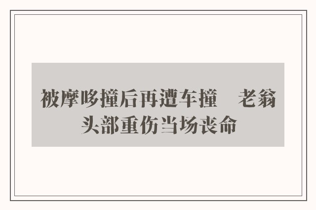 被摩哆撞后再遭车撞　老翁头部重伤当场丧命