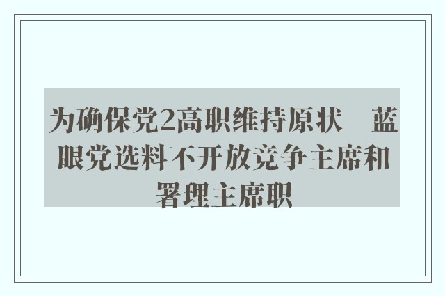 为确保党2高职维持原状　蓝眼党选料不开放竞争主席和署理主席职