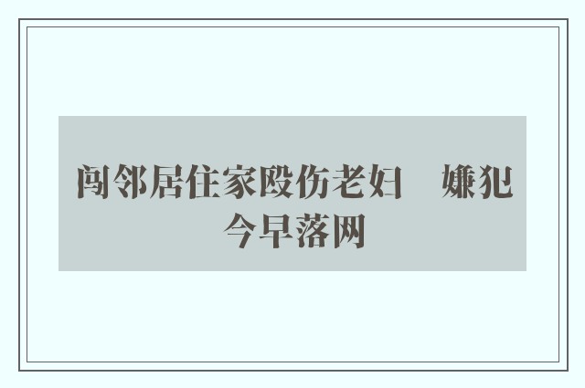 闯邻居住家殴伤老妇　嫌犯今早落网