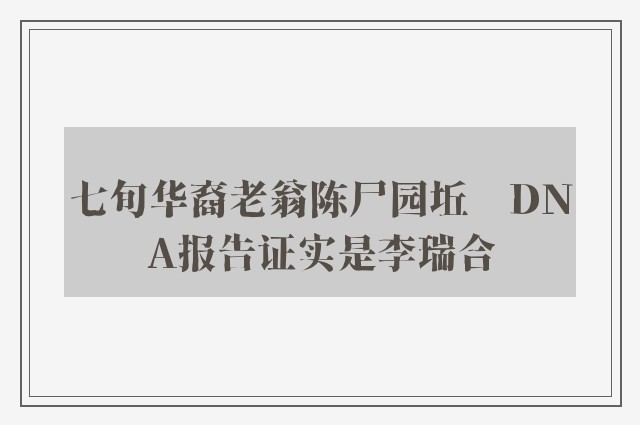 七旬华裔老翁陈尸园坵　DNA报告证实是李瑞合