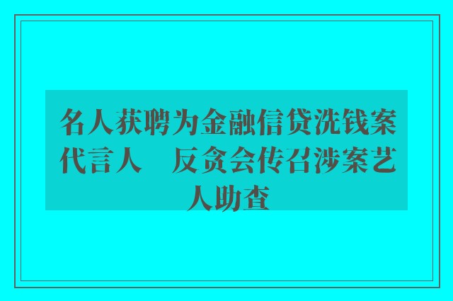 名人获聘为金融信贷洗钱案代言人　反贪会传召涉案艺人助查