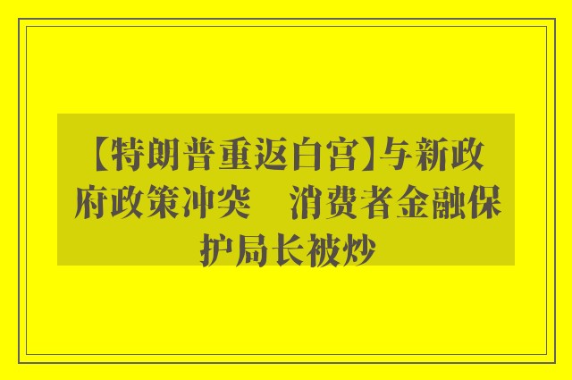 【特朗普重返白宫】与新政府政策冲突　消费者金融保护局长被炒