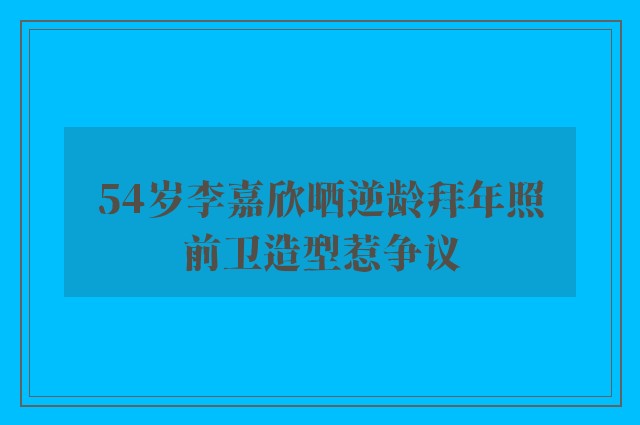 54岁李嘉欣晒逆龄拜年照　前卫造型惹争议