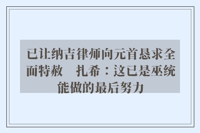 已让纳吉律师向元首恳求全面特赦　扎希：这已是巫统能做的最后努力