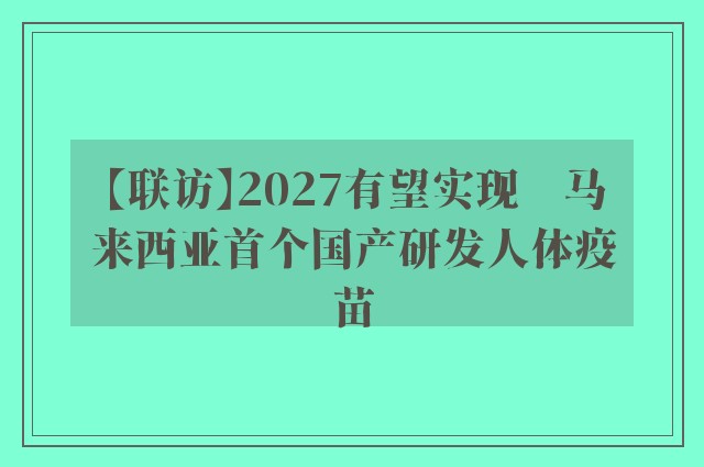 【联访】2027有望实现　马来西亚首个国产研发人体疫苗