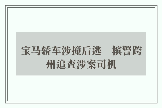 宝马轿车涉撞后逃　槟警跨州追查涉案司机