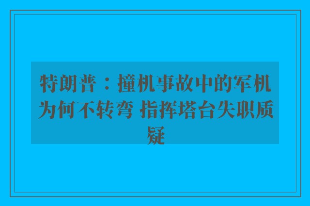 特朗普：撞机事故中的军机为何不转弯 指挥塔台失职质疑