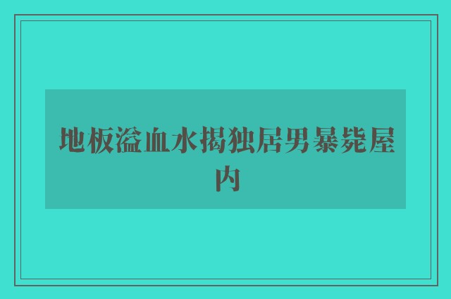 地板溢血水揭独居男暴毙屋内