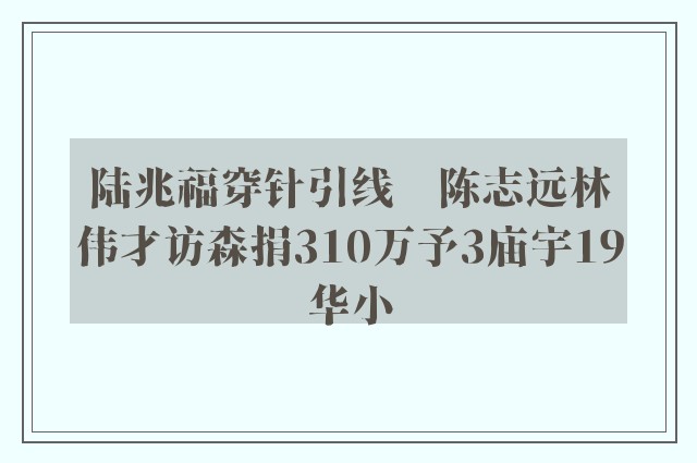 陆兆福穿针引线　陈志远林伟才访森捐310万予3庙宇19华小