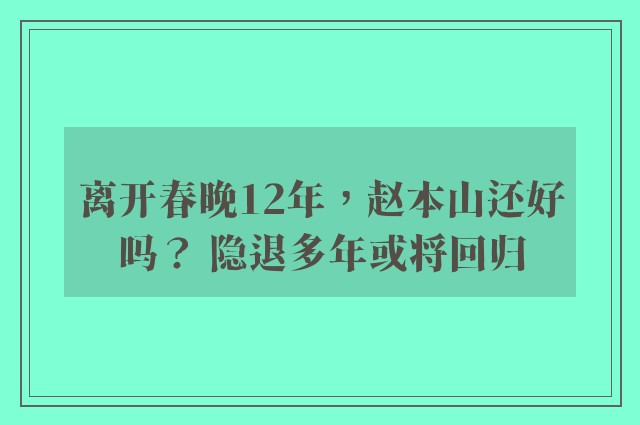 离开春晚12年，赵本山还好吗？ 隐退多年或将回归