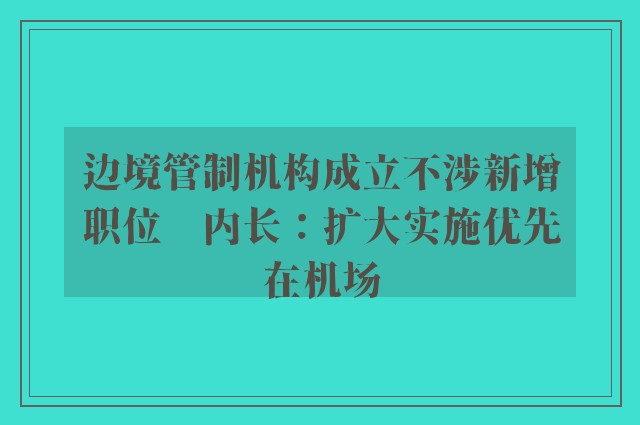 边境管制机构成立不涉新增职位　内长：扩大实施优先在机场