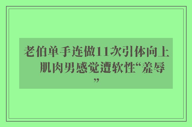 老伯单手连做11次引体向上　肌肉男感觉遭软性“羞辱”