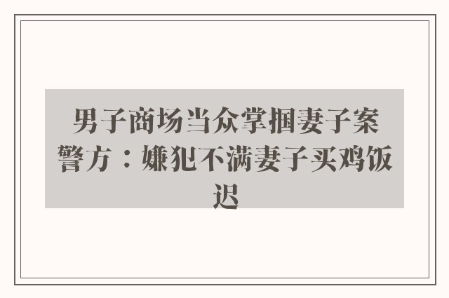 男子商场当众掌掴妻子案　警方：嫌犯不满妻子买鸡饭迟