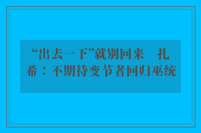 “出去一下”就别回来　扎希：不期待变节者回归巫统