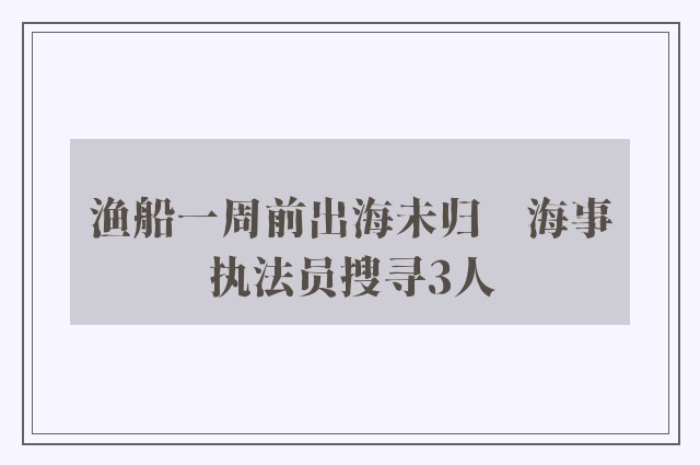 渔船一周前出海未归　海事执法员搜寻3人