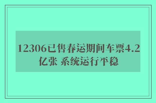 12306已售春运期间车票4.2亿张 系统运行平稳