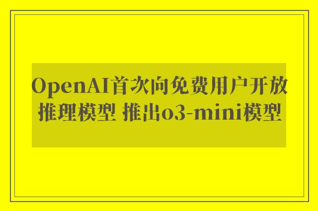 OpenAI首次向免费用户开放推理模型 推出o3-mini模型